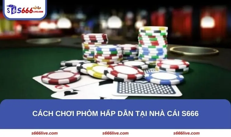 Cách chơi Phỏm hấp dẫn tại nhà cái S666