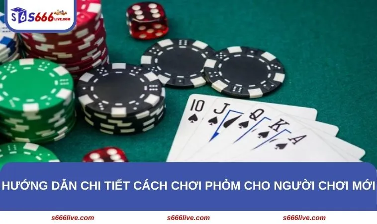 Hướng dẫn chi tiết cách chơi Phỏm cho người chơi mới
