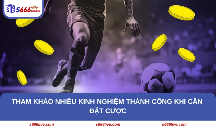 Tham khảo nhiều kinh nghiệm thành công khi cần đặt cược