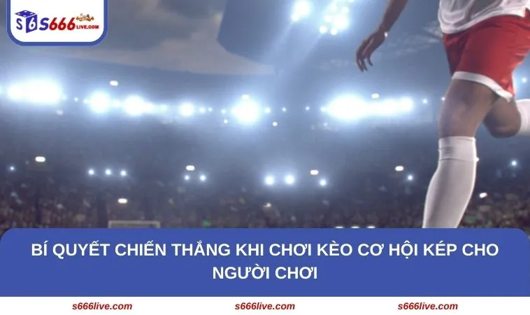 Bí quyết chiến thắng khi chơi kèo cơ hội kép cho người chơi