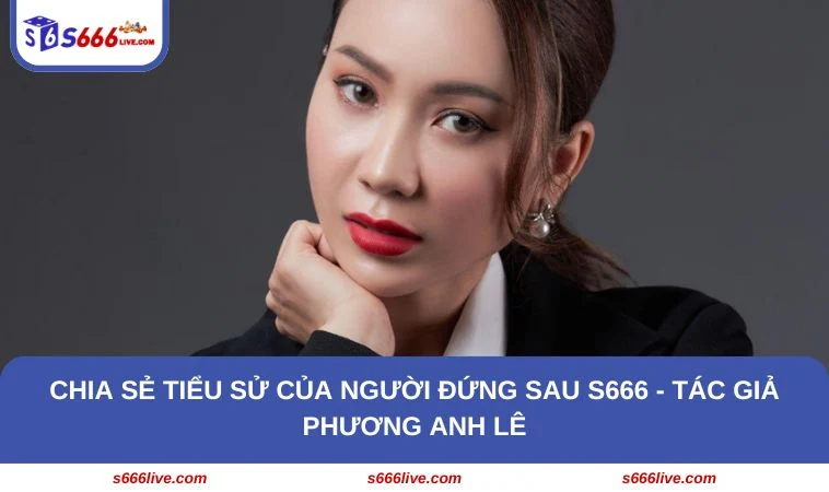 Chia sẻ tiểu sử của người đứng sau S666 - Tác giả Phương Anh Lê